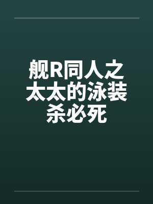 舰R同人之太太的泳装杀必死