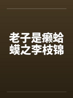老子是癞蛤蟆之李枝锦by佚名笔趣阁无弹窗