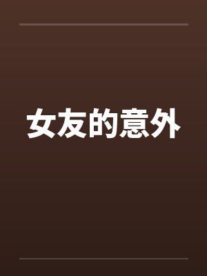 女友的意外by佚名笔趣阁无弹窗