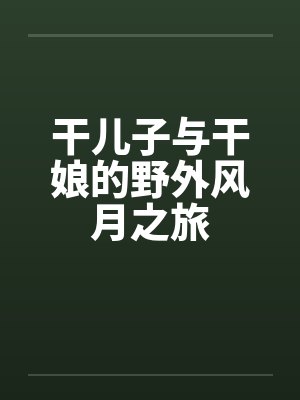干儿子与干娘的野外风月之旅笔趣阁无弹窗
