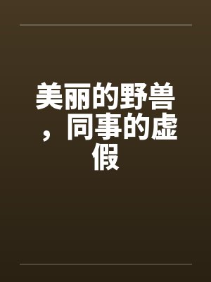 美丽的野兽，同事的虚假by佚名
