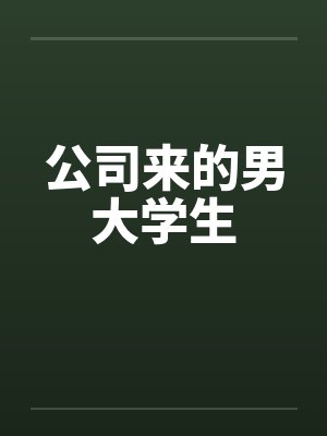 公司来的男大学生by佚名笔趣阁无弹窗