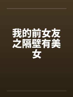 我的前女友之隔壁有美女by佚名笔趣阁无弹窗