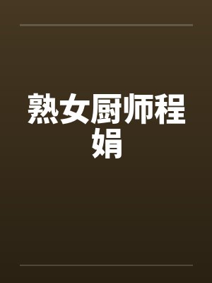 熟女厨师程娟by佚名笔趣阁无弹窗