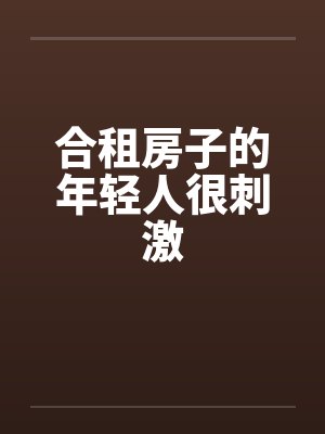 合租房子的年轻人很刺激by佚名笔趣阁无弹窗