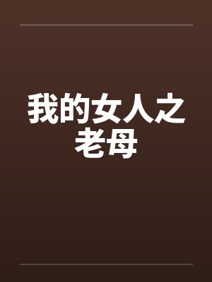 我的女人之老母by佚名笔趣阁无弹窗