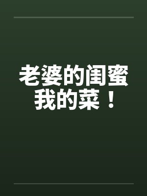 老婆的闺蜜我的菜!by佚名笔趣阁无弹窗