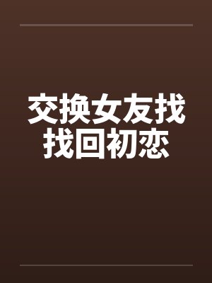 交换女友找找回初恋by佚名笔趣阁无弹窗
