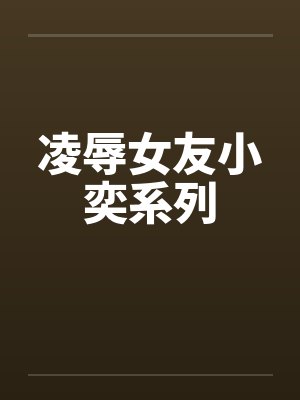 凌辱女友小奕系列by佚名