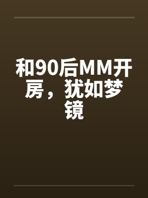 和90后MM开房,犹如梦镜by佚名