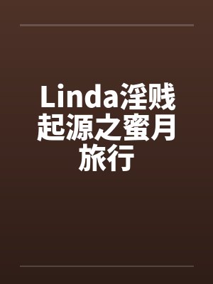 Linda淫贱起源之蜜月旅行by佚名笔趣阁无弹窗