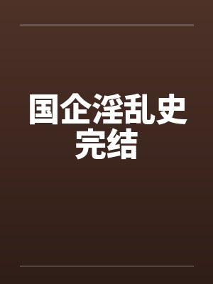 国企淫乱史完结by佚名笔趣阁无弹窗