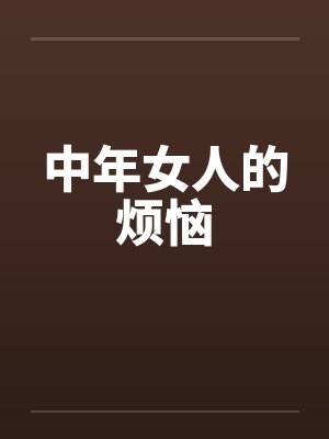 中年女人的烦恼笔趣阁无弹窗