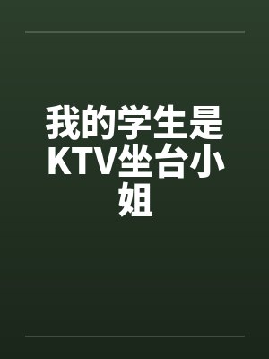 我的学生是KTV坐台小姐笔趣阁无弹窗
