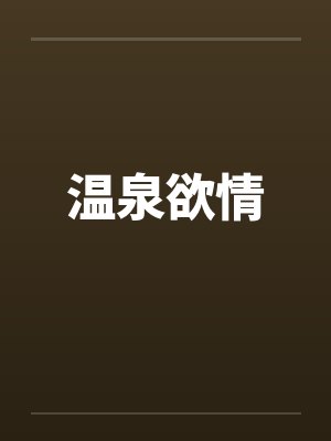 温泉欲情by佚名笔趣阁无弹窗
