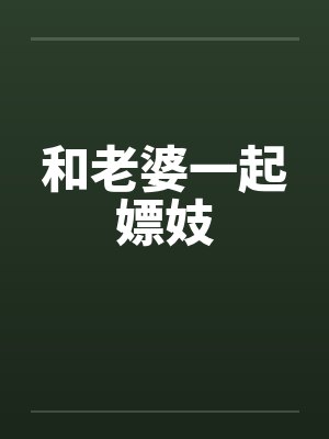 和老婆一起嫖妓by佚名笔趣阁无弹窗
