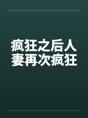 疯狂之后人妻再次疯狂笔趣阁无弹窗
