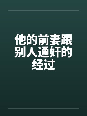 他的前妻跟别人通奸的经过by佚名