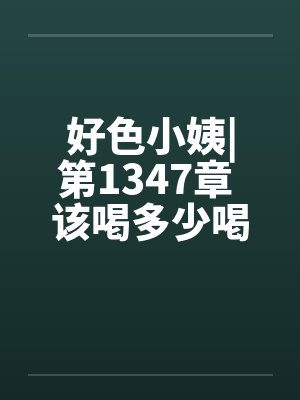 好色小姨|第1347章 该喝多少喝多少笔趣阁无弹窗
