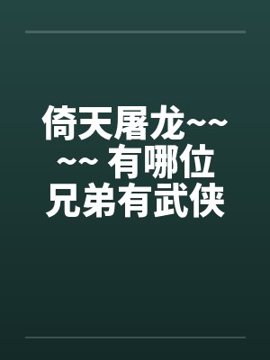 倚天屠龙~~~~ 有哪位兄弟有武侠类淫书,告诉小弟一声吧~~~by佚名笔趣阁无弹窗