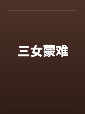 三女蒙难笔趣阁无弹窗