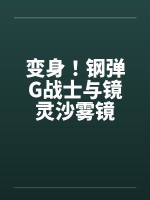 变身！钢弹G战士与镜灵沙雾镜by佚名