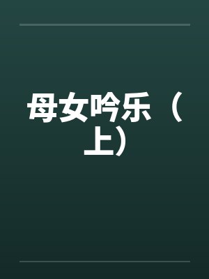 母女吟乐（上）笔趣阁无弹窗
