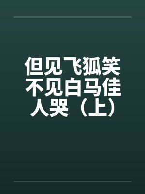 但见飞狐笑不见白马佳人哭（上）by佚名
