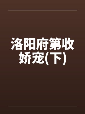 洛阳府第收娇宠(下)by佚名笔趣阁无弹窗