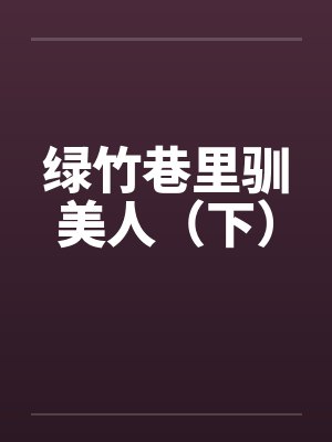 绿竹巷里驯美人（下）by佚名