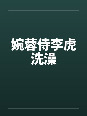 婉蓉侍李虎洗澡by佚名笔趣阁无弹窗