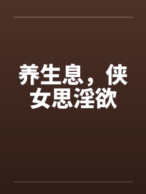养生息，侠女思淫欲笔趣阁无弹窗