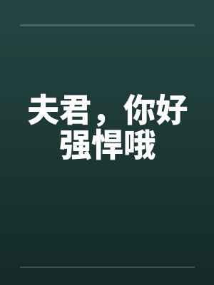 夫君，你好强悍哦笔趣阁无弹窗