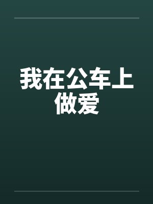 我在公车上做爱by佚名笔趣阁无弹窗