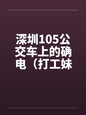 深圳105公交车上的确电(打工妹)笔趣阁无弹窗