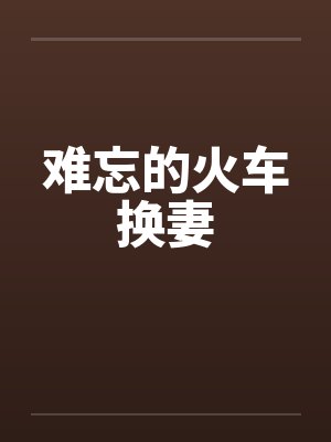 难忘的火车换妻