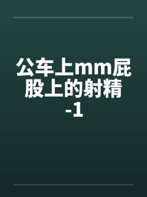 公车上mm屁股上的射精-1笔趣阁无弹窗