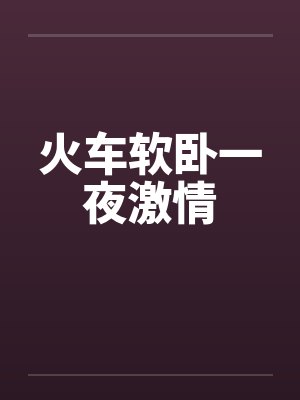 火车软卧一夜激情