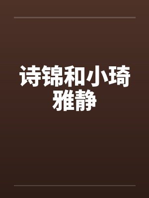 诗锦和小琦雅静by佚名笔趣阁无弹窗