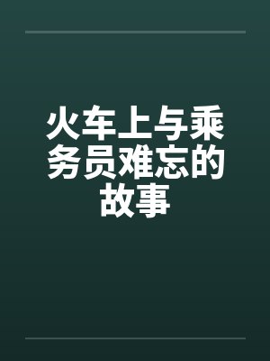 火车上与乘务员难忘的故事笔趣阁无弹窗