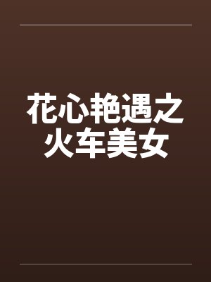 花心艳遇之火车美女笔趣阁无弹窗