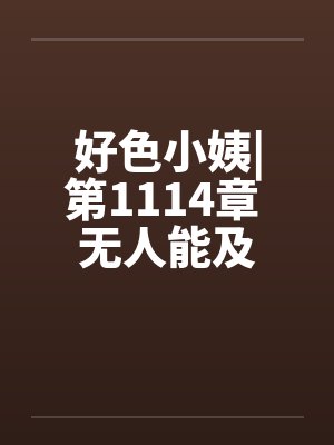 好色小姨|第1114章 无人能及by佚名笔趣阁无弹窗