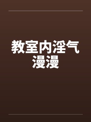 教室内淫气漫漫by佚名笔趣阁无弹窗