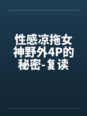 性感凉拖女神野外4P的秘密-复读奇遇by佚名笔趣阁无弹窗