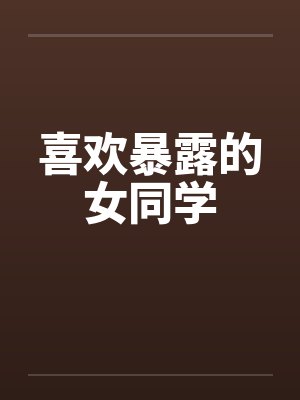 喜欢暴露的女同学笔趣阁无弹窗