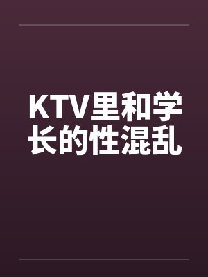 KTV里和学长的性混乱