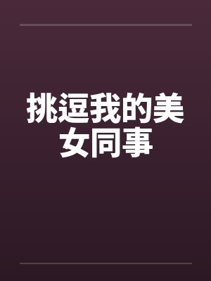 挑逗我的美女同事by佚名笔趣阁无弹窗