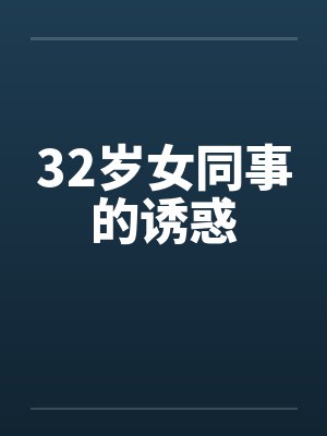32岁女同事的诱惑