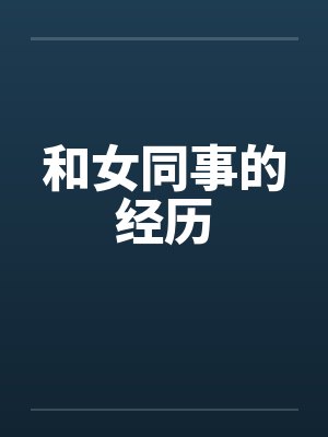 和女同事的经历by佚名笔趣阁无弹窗