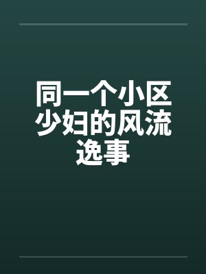 同一个小区少妇的风流逸事by佚名笔趣阁无弹窗